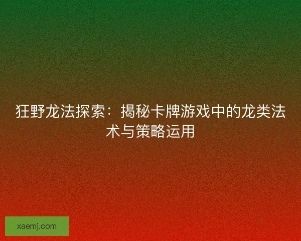狂野龙法探索：揭秘卡牌游戏中的龙类法术与策略运用