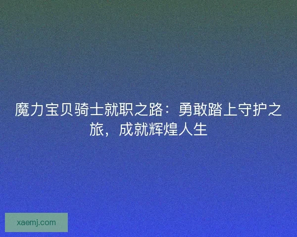 魔力宝贝骑士就职之路：勇敢踏上守护之旅，成就辉煌人生