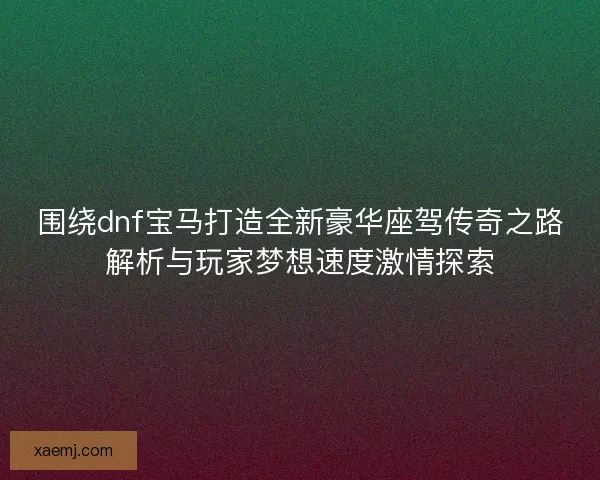 围绕dnf宝马打造全新豪华座驾传奇之路解析与玩家梦想速度激情探索