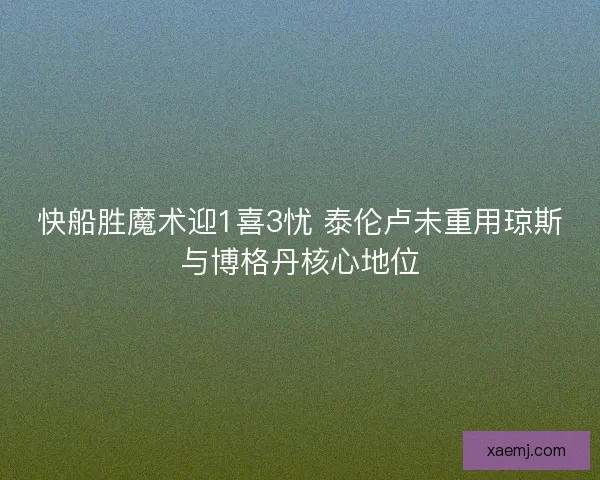 快船胜魔术迎1喜3忧 泰伦卢未重用琼斯与博格丹核心地位